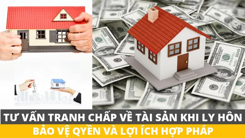 Tư vấn tranh chấp tài sản khi ly hôn, bảo vệ quyền và lợi ích hợp pháp